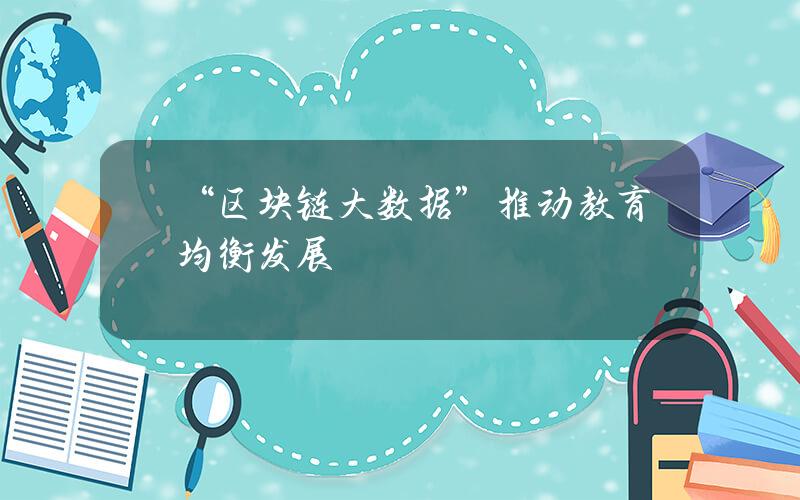 “区块链+大数据”推动教育均衡发展