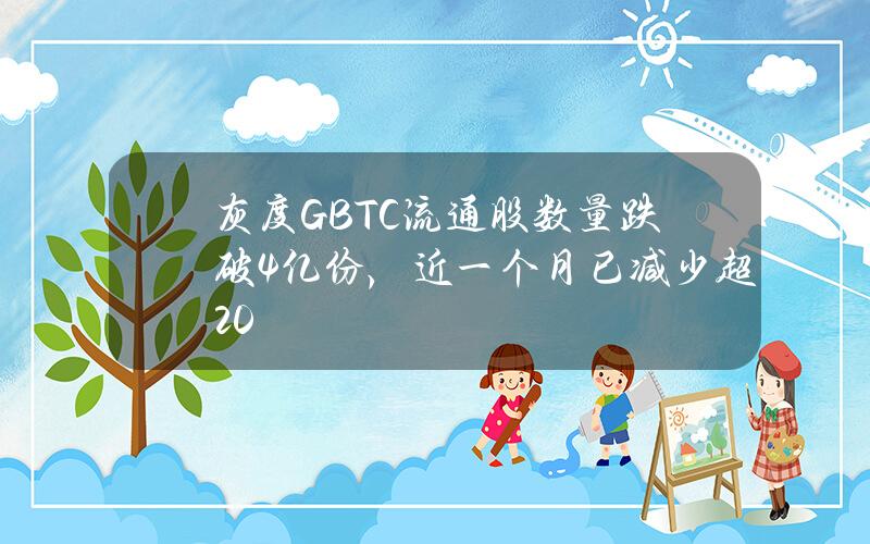 灰度GBTC流通股数量跌破4亿份,近一个月已减少超20% 灰度GBTC流通股数量跌破4亿份,近一个月已减少超20%