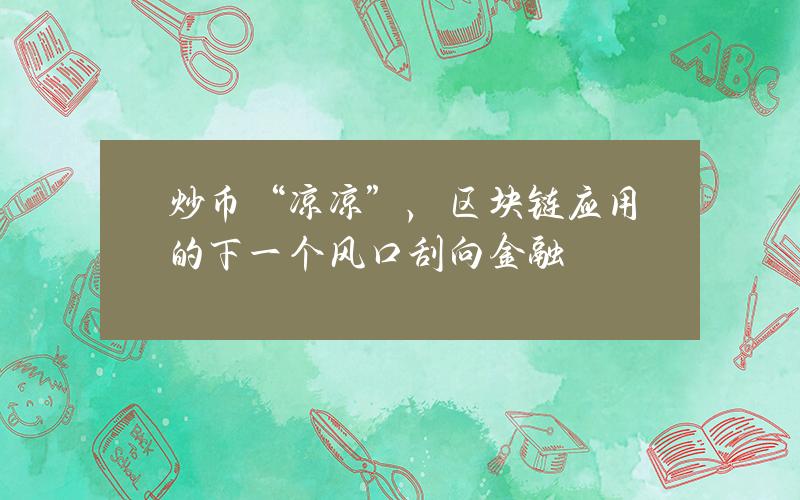 炒币“凉凉”，区块链应用的下一个风口刮向金融