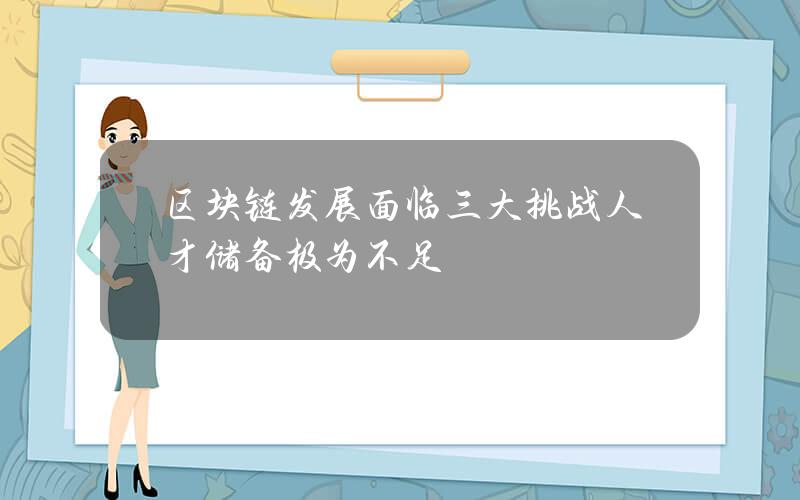 区块链发展面临三大挑战 人才储备极为不足