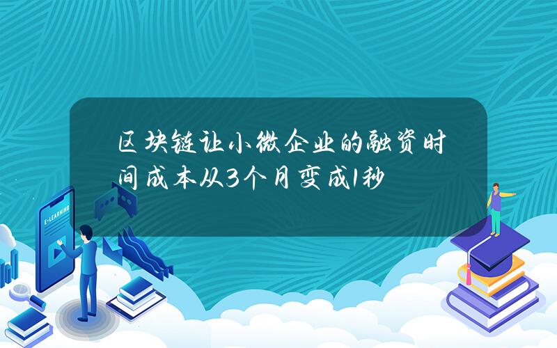 区块链让小微企业的融资时间成本 从3个月变成1秒