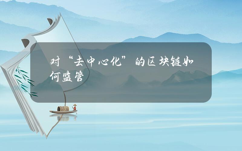 对“去中心化”的区块链如何监管