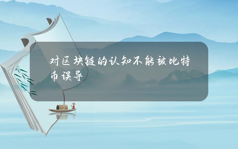 对区块链的认知不能被比特币误导