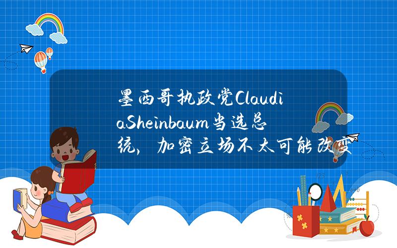 墨西哥执政党ClaudiaSheinbaum当选总统，加密立场不太可能改变