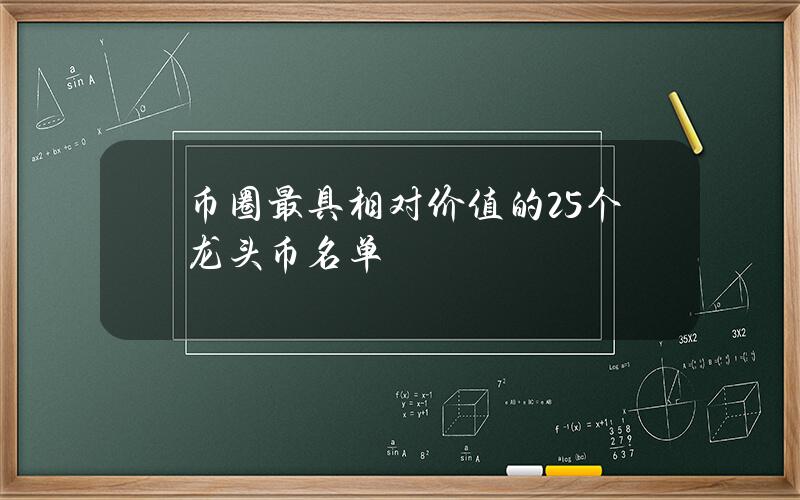 币圈最具相对价值的 25 个龙头币名单