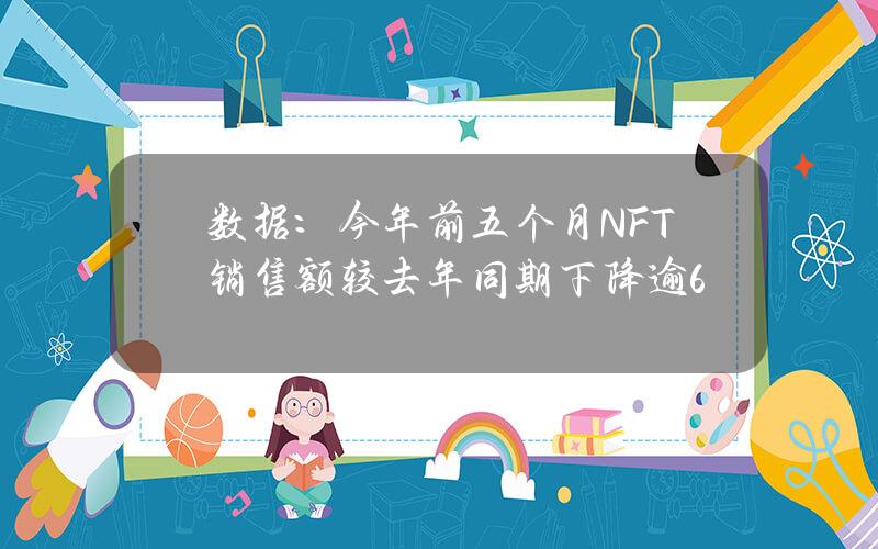 数据：今年前五个月NFT销售额较去年同期下降逾6%