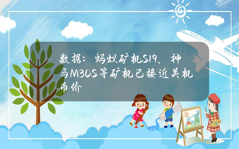 数据:蚂蚁矿机S19、神马M30S等矿机已接近关机币价 数据:蚂蚁矿机S19、神马M30S等矿机已接近关机币价