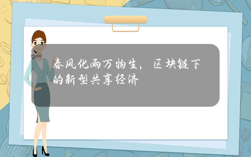 春风化雨万物生，区块链下的新型共享经济
