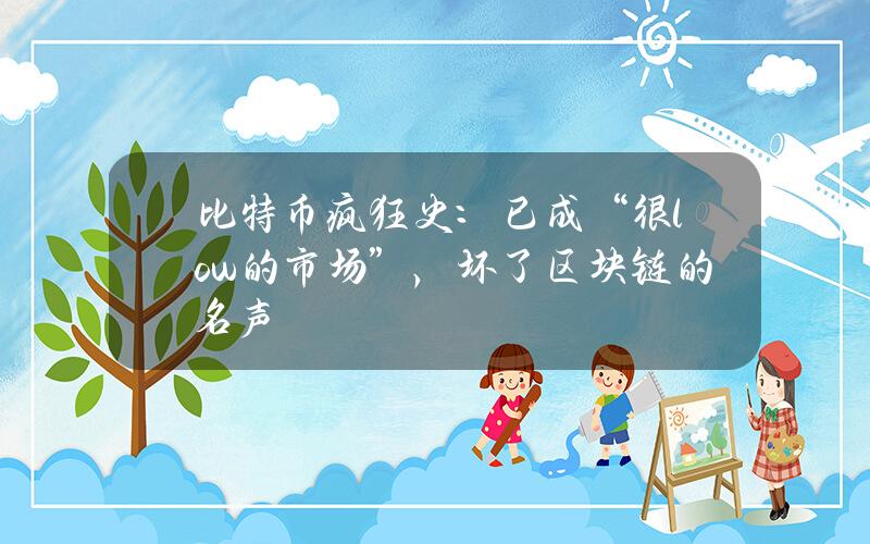比特币疯狂史：已成“很low的市场”，坏了区块链的名声？