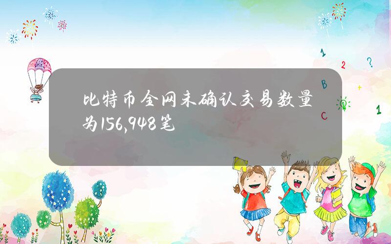 比特币全网未确认交易数量为156,948笔 比特币全网未确认交易数量为156,948笔