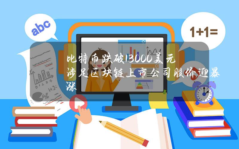 比特币跌破13000美元 涉足区块链上市公司股价迎暴涨