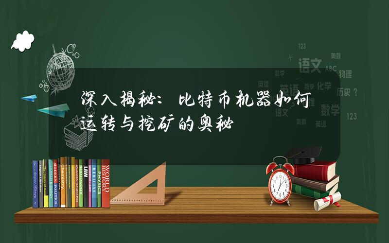 深入揭秘：比特币机器如何运转与挖矿的奥秘