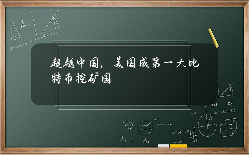 超越中国，美国成第一大比特币挖矿国