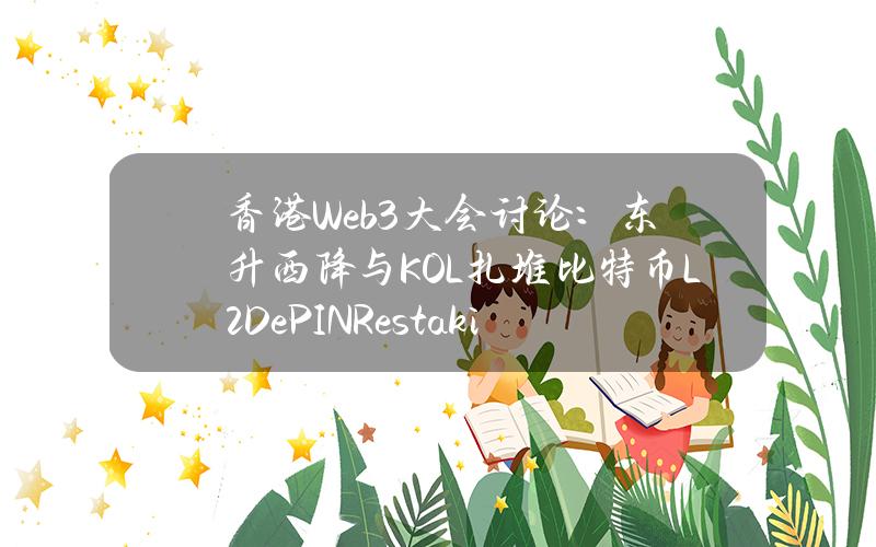 香港Web3大会讨论：东升西降与KOL扎堆比特币L2DePINRestaking火爆