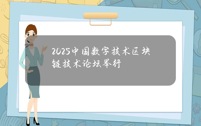2025中国数字技术（区块链技术）论坛举行