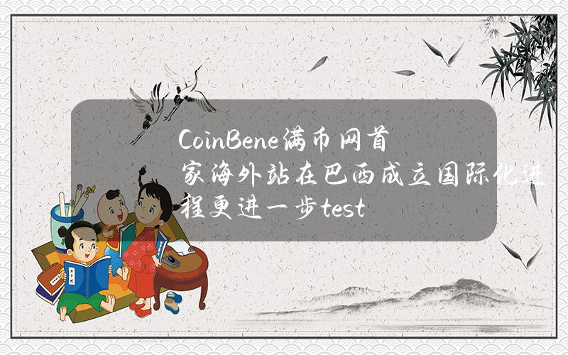 CoinBene满币网首家海外站在巴西成立 国际化进程更进一步 test