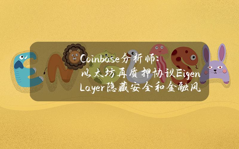 Coinbase分析师:以太坊再质押协议EigenLayer隐藏安全和金融风险 Coinbase分析师:以太坊再质押协议EigenLayer隐藏安全和金融风险