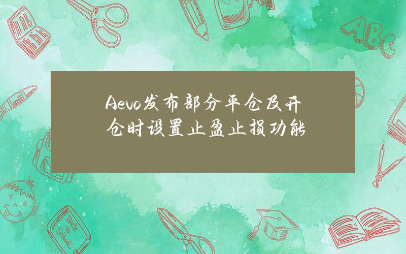 Aevo发布部分平仓及开仓时设置止盈止损功能 Aevo发布部分平仓及开仓时设置止盈止损功能