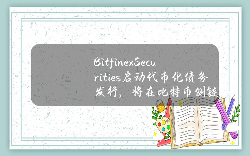 BitfinexSecurities启动代币化债务发行，将在比特币侧链LiquidNetwork上发行HILSV