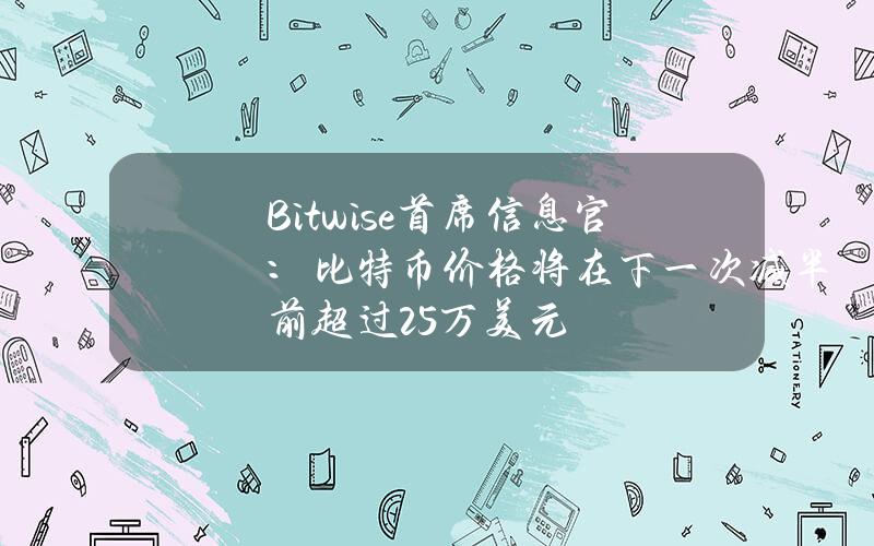 Bitwise首席信息官：比特币价格将在下一次减半前超过25万美元