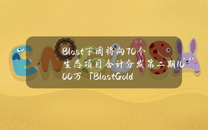 Blast下周将向70个生态项目合计分发第二期1000万「BlastGold」 Blast下周将向70个生态项目合计分发第二期1000万「BlastGold」