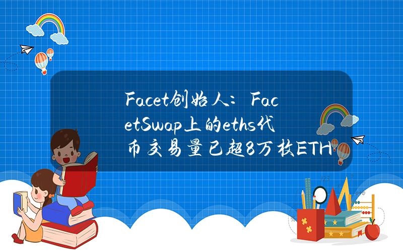 Facet创始人：FacetSwap上的eths代币交易量已超8万枚ETH