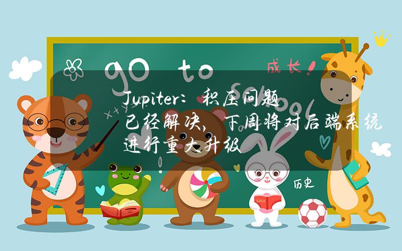 Jupiter：积压问题已经解决，下周将对后端系统进行重大升级