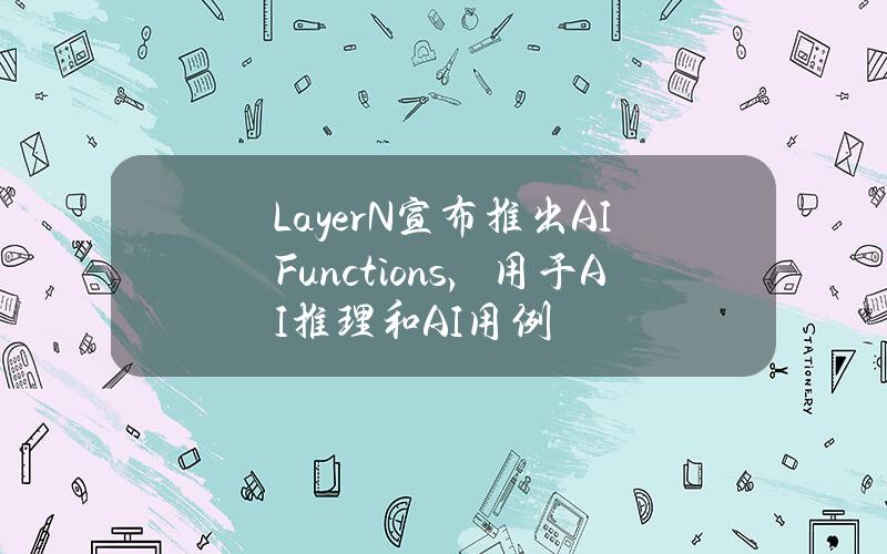 LayerN宣布推出AIFunctions,用于AI推理和AI用例 LayerN宣布推出AIFunctions,用于AI推理和AI用例
