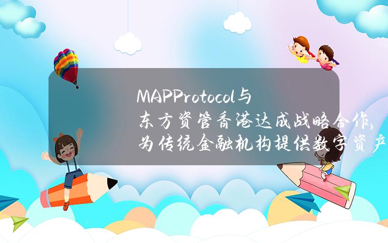 MAPProtocol与东方资管(香港)达成战略合作,为传统金融机构提供数字资产及RWA产品的研发支持 MAPProtocol与东方资管(香港)达成战略合作,为传统金融机构提供数字资产及RWA产品的研发支持