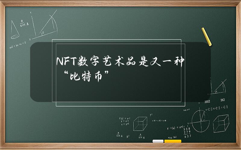 NFT数字艺术品是又一种“比特币”？