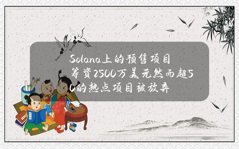 Solana上的预售项目筹资2500万美元然而超50%的热点项目被放弃