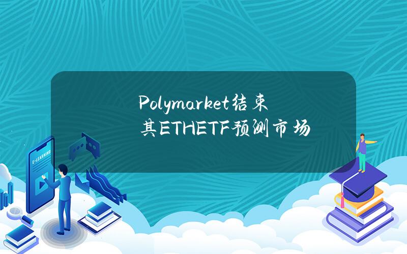 Polymarket结束其ETHETF预测市场