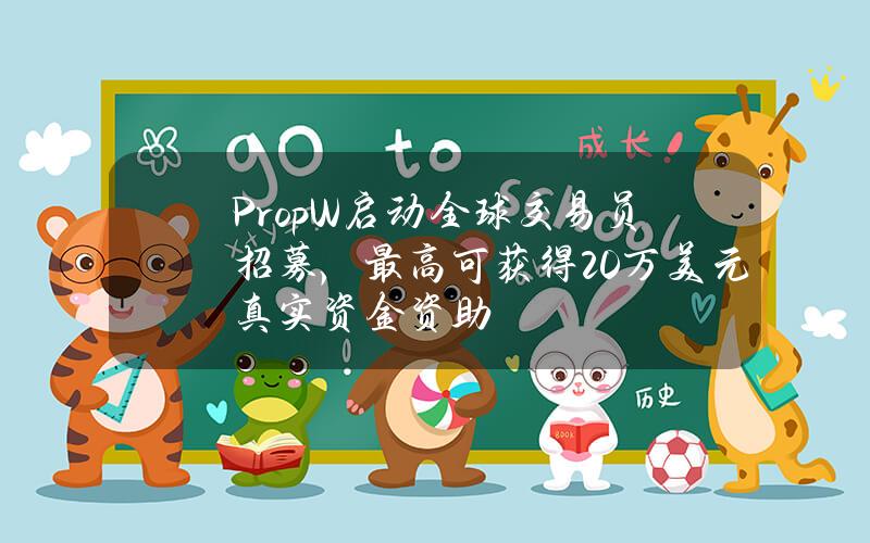 PropW启动全球交易员招募,最高可获得20万美元真实资金资助 PropW启动全球交易员招募,最高可获得20万美元真实资金资助