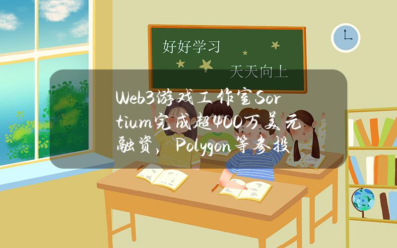 Web3游戏工作室Sortium完成超400万美元融资，Polygon等参投