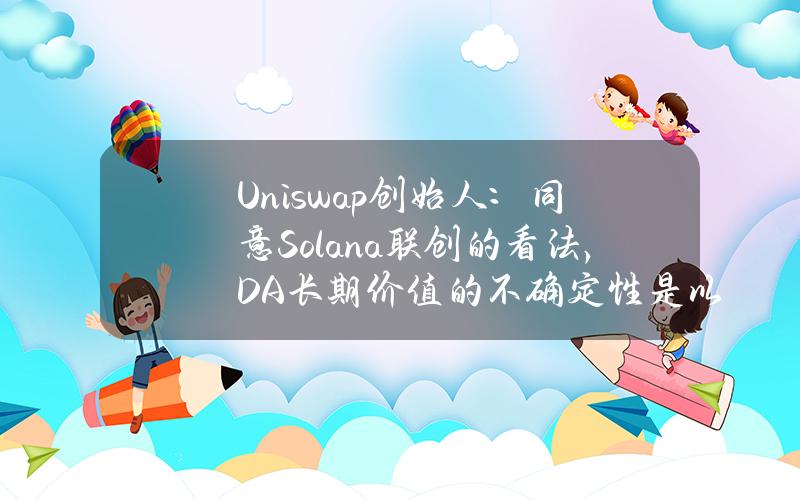 Uniswap创始人:同意Solana联创的看法,DA长期价值的不确定性是以太坊面临的最大问题之一 Uniswap创始人:同意Solana联创的看法,DA长期价值的不确定性是以太坊面临的最大问题之一
