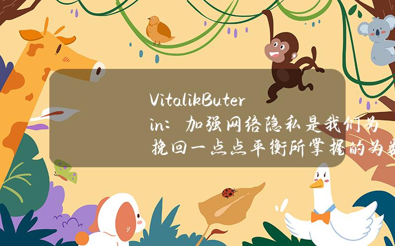 VitalikButerin:加强网络隐私是我们为挽回一点点平衡所掌握的为数不多的工具之一 VitalikButerin:加强网络隐私是我们为挽回一点点平衡所掌握的为数不多的工具之一
